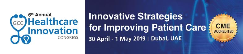 6th Annual GCC Healthcare Innovation Congress : Dubai, United Arab Emirates, 30 April - 1 May 2019
